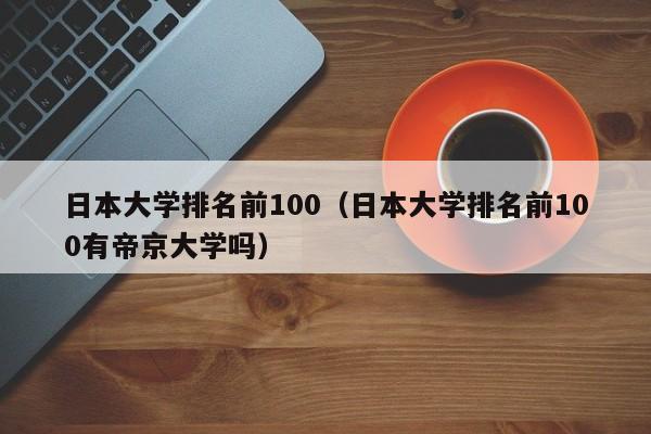 日本大学排名前100（日本大学排名前100有帝京大学吗）