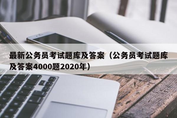 最新公务员考试题库及答案（公务员考试题库及答案4000题2020年）