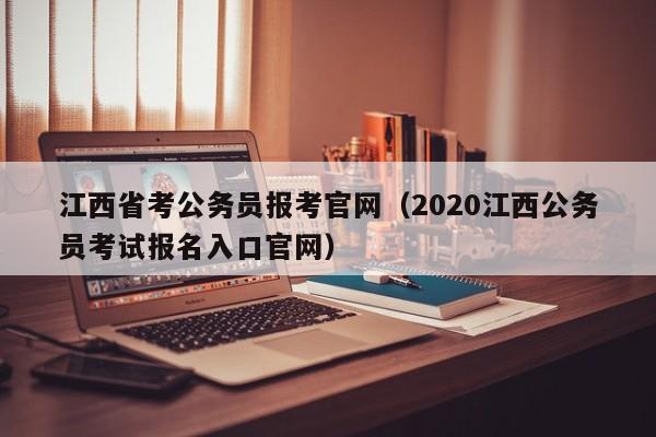 江西省考公务员报考官网（2020江西公务员考试报名入口官网）