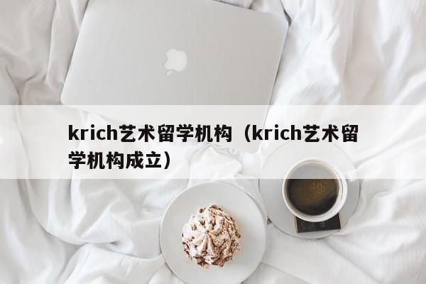 krich艺术留学机构（krich艺术留学机构成立）