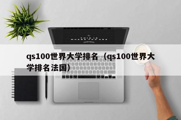 qs100世界大学排名（qs100世界大学排名法国）