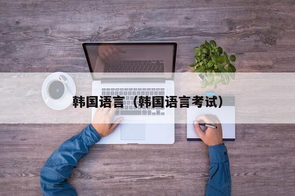 韩国语言（韩国语言考试）