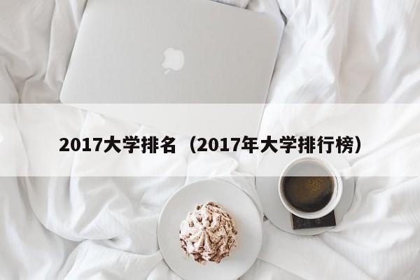 2017大学排名（2017年大学排行榜）