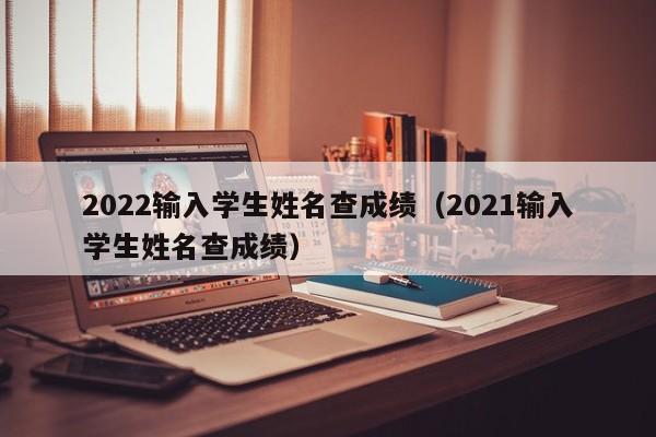 2022输入学生姓名查成绩（2021输入学生姓名查成绩）
