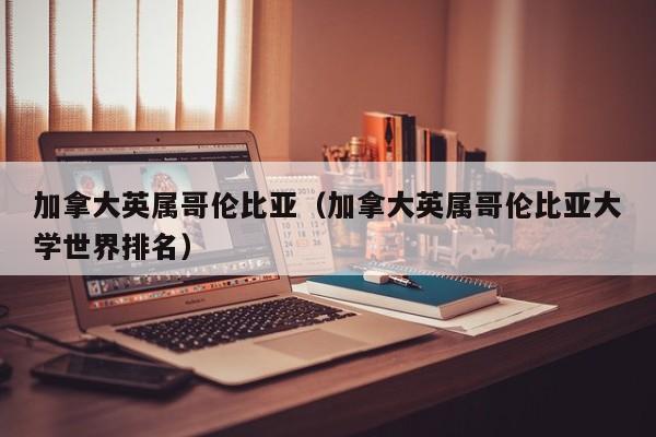 加拿大英属哥伦比亚（加拿大英属哥伦比亚大学世界排名）
