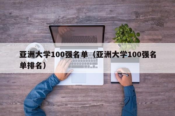 亚洲大学100强名单（亚洲大学100强名单排名）