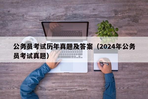 公务员考试历年真题及答案（2024年公务员考试真题）