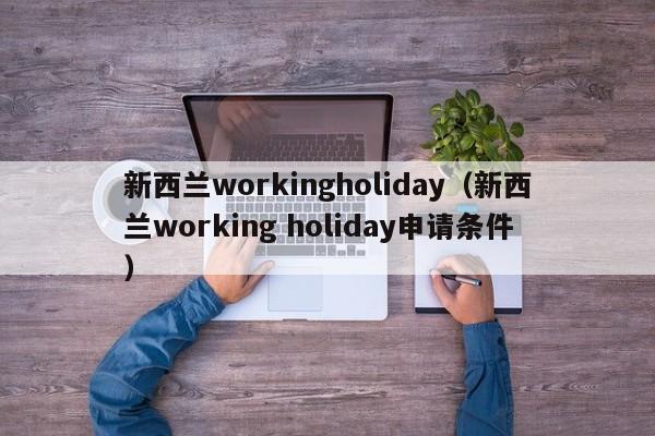 新西兰workingholiday（新西兰working holiday申请条件）