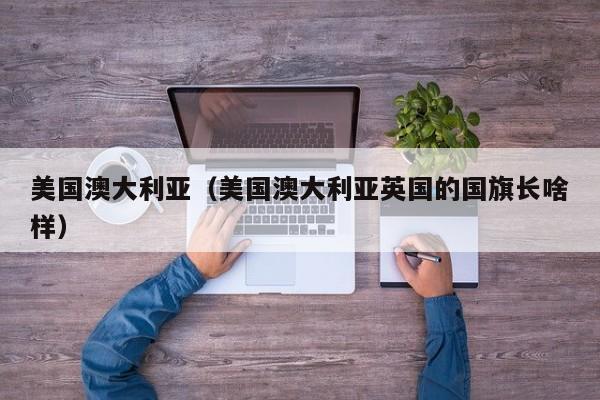 美国澳大利亚（美国澳大利亚英国的国旗长啥样）