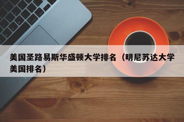 美国圣路易斯华盛顿大学排名（明尼苏达大学美国排名）