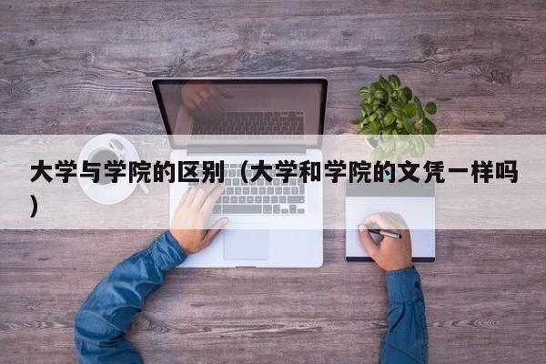 大学与学院的区别（大学和学院的文凭一样吗）