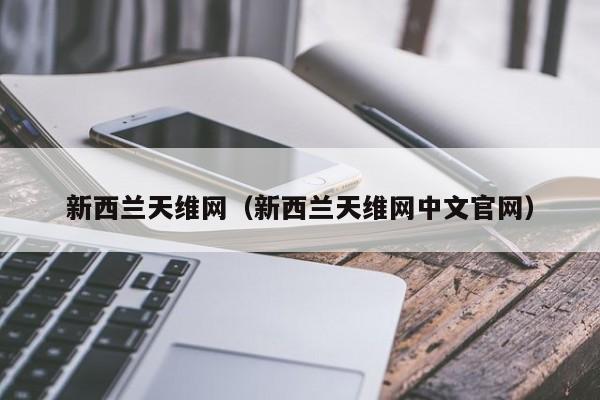 新西兰天维网（新西兰天维网中文官网）