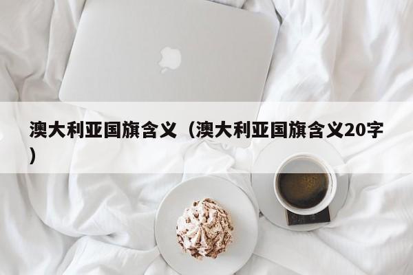 澳大利亚国旗含义（澳大利亚国旗含义20字）