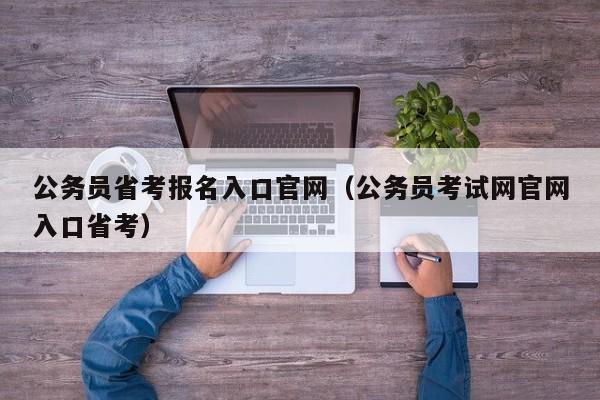 公务员省考报名入口官网（公务员考试网官网入口省考）