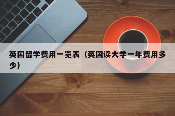 英国留学费用一览表（英国读大学一年费用多少）