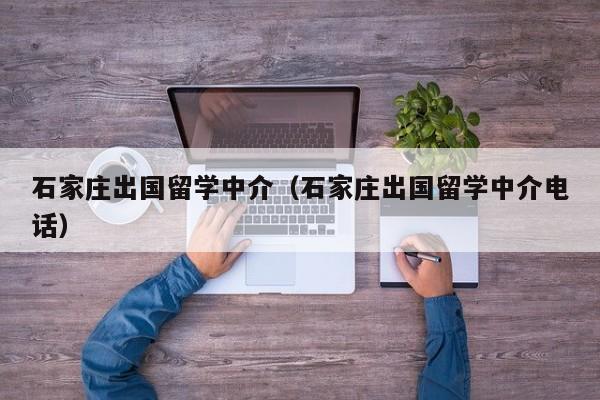 石家庄出国留学中介（石家庄出国留学中介电话）