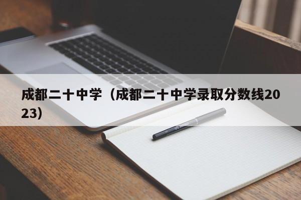 成都二十中学（成都二十中学录取分数线2023）