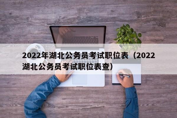 2022年湖北公务员考试职位表（2022湖北公务员考试职位表查）