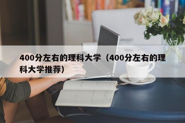400分左右的理科大学（400分左右的理科大学推荐）