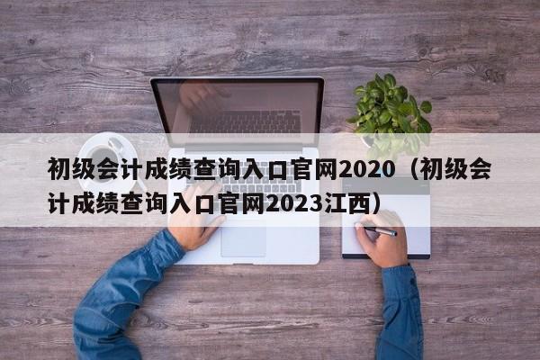 初级会计成绩查询入口官网2020（初级会计成绩查询入口官网2023江西）