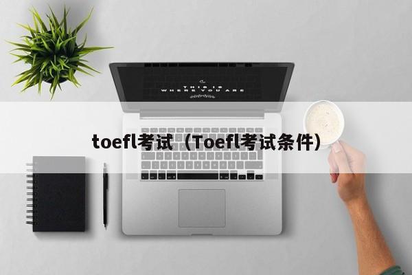 toefl考试（Toefl考试条件）