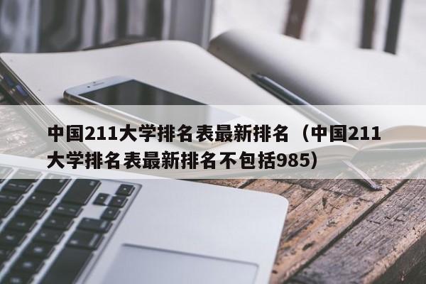 中国211大学排名表最新排名（中国211大学排名表最新排名不包括985）