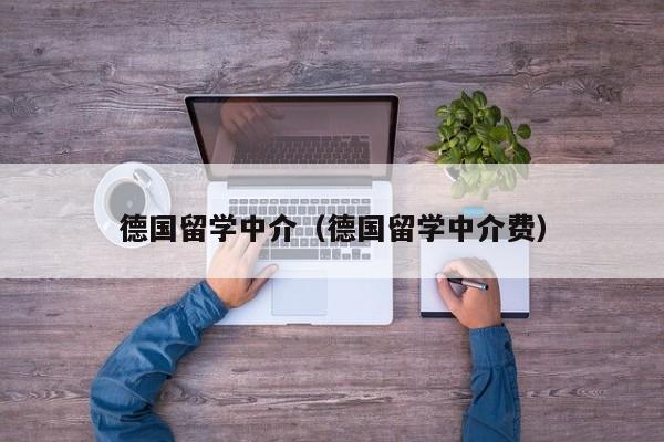 德国留学中介（德国留学中介费）