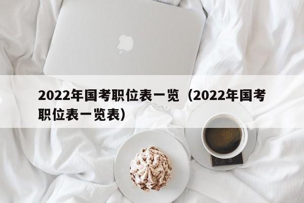 2022年国考职位表一览（2022年国考职位表一览表）