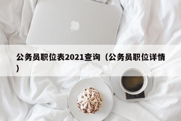 公务员职位表2021查询（公务员职位详情）