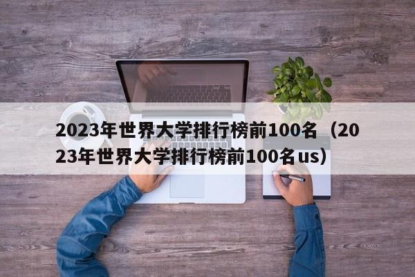 2023年世界大学排行榜前100名（2023年世界大学排行榜前100名us）