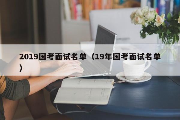 2019国考面试名单（19年国考面试名单）