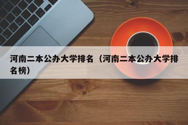 河南二本公办大学排名（河南二本公办大学排名榜）