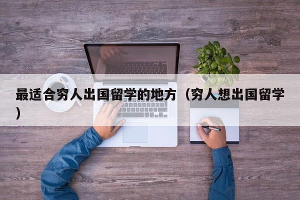 最适合穷人出国留学的地方（穷人想出国留学）