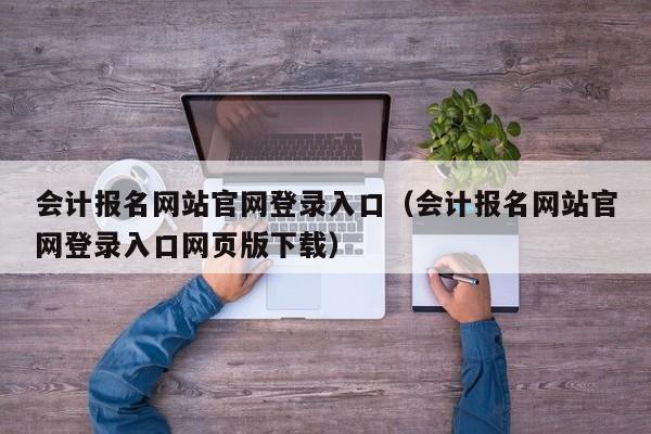 会计报名网站官网登录入口（会计报名网站官网登录入口网页版下载）