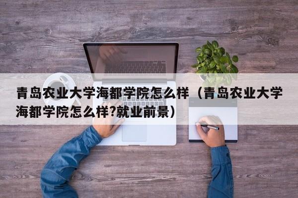 青岛农业大学海都学院怎么样（青岛农业大学海都学院怎么样?就业前景）