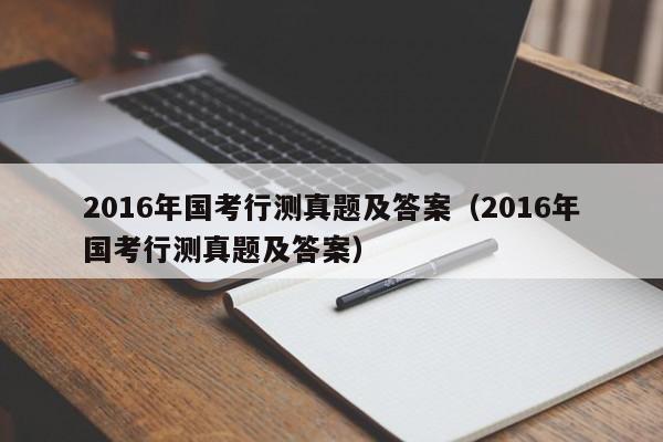 2016年国考行测真题及答案（2016年国考行测真题及答案）