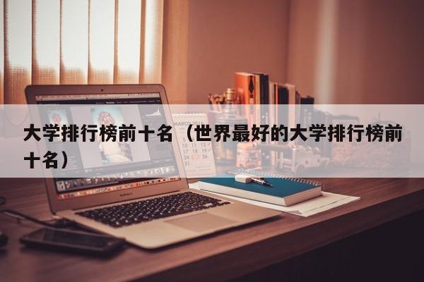 大学排行榜前十名（世界最好的大学排行榜前十名）