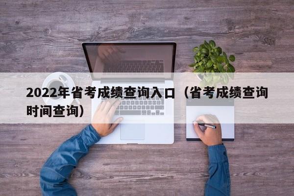 2022年省考成绩查询入口（省考成绩查询时间查询）