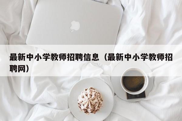 最新中小学教师招聘信息（最新中小学教师招聘网）