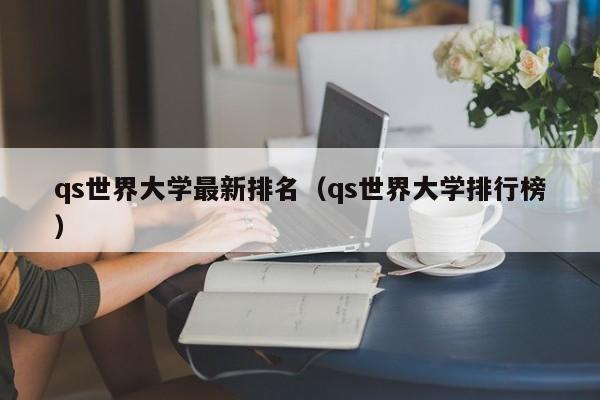 qs世界大学最新排名（qs世界大学排行榜）