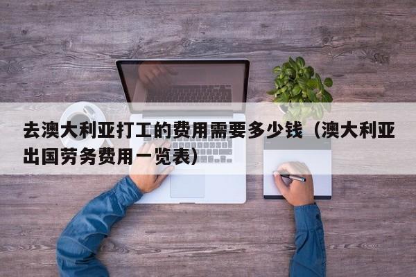 去澳大利亚打工的费用需要多少钱（澳大利亚出国劳务费用一览表）