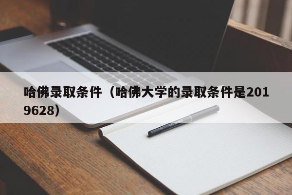 哈佛录取条件（哈佛大学的录取条件是2019628）