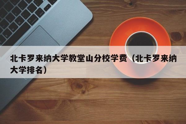 北卡罗来纳大学教堂山分校学费（北卡罗来纳大学排名）