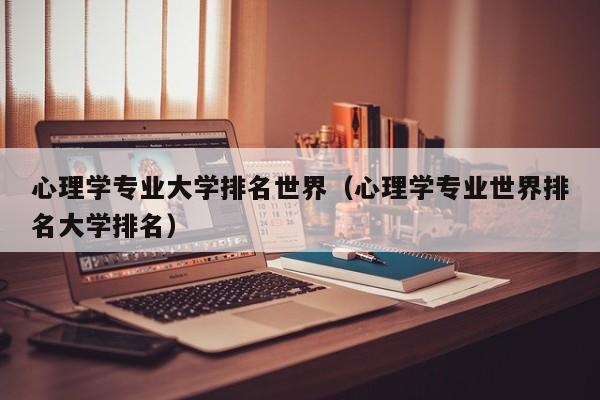 心理学专业大学排名世界（心理学专业世界排名大学排名）