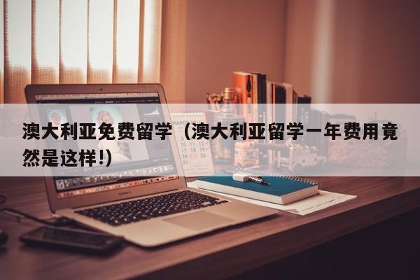 澳大利亚免费留学（澳大利亚留学一年费用竟然是这样!）